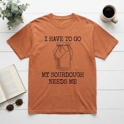 I Have To Go My Sourdough Needs Me Graphic Tee